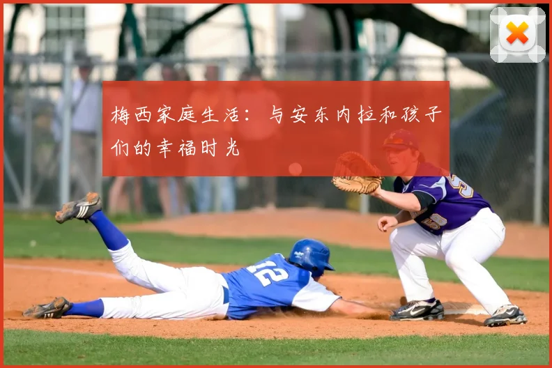 梅西家庭生活：与安东内拉和孩子们的幸福时光