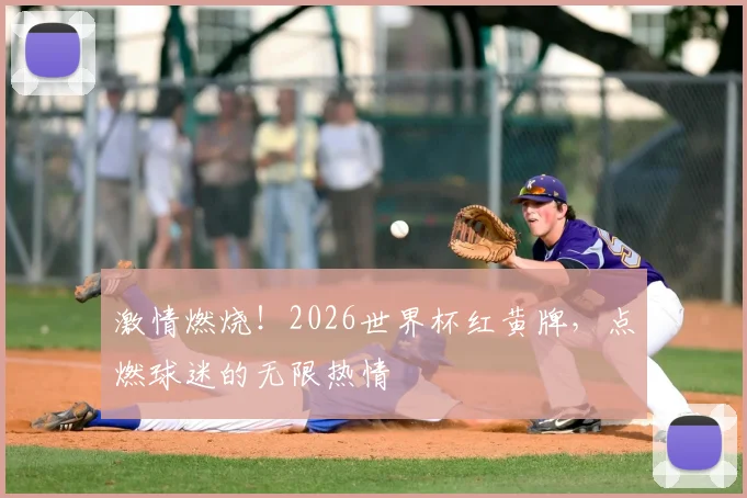 激情燃烧！2026世界杯红黄牌，点燃球迷的无限热情