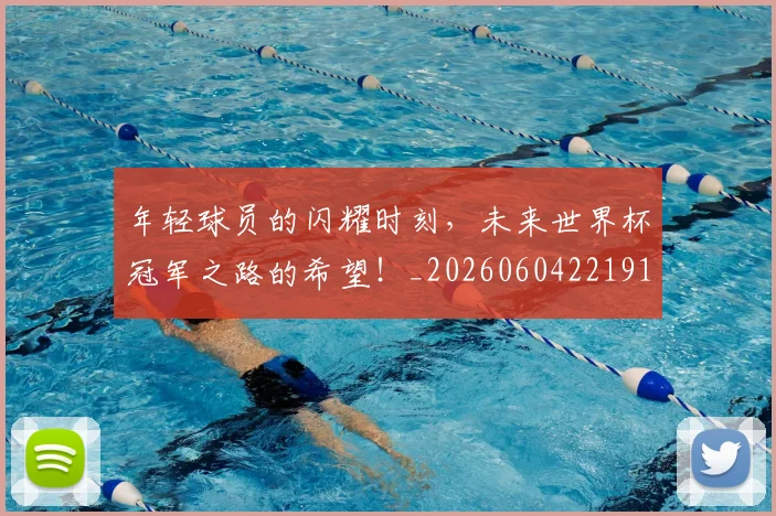 年轻球员的闪耀时刻，未来世界杯冠军之路的希望！_20260604221911