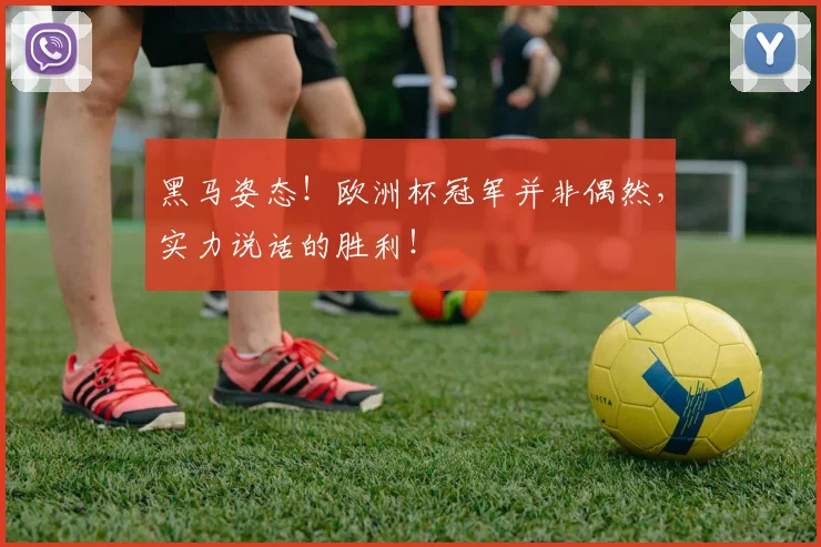 黑马姿态！欧洲杯冠军并非偶然，实力说话的胜利！