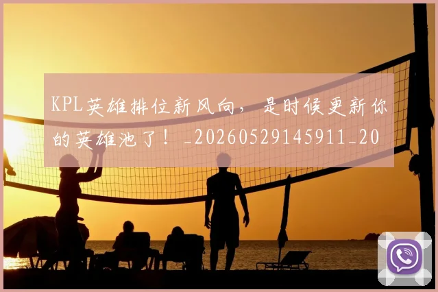 KPL英雄排位新风向，是时候更新你的英雄池了！_20260529145911_20260702043939