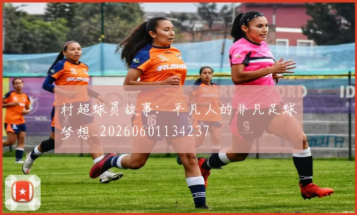 村超球员故事：平凡人的非凡足球梦想_20260601134237