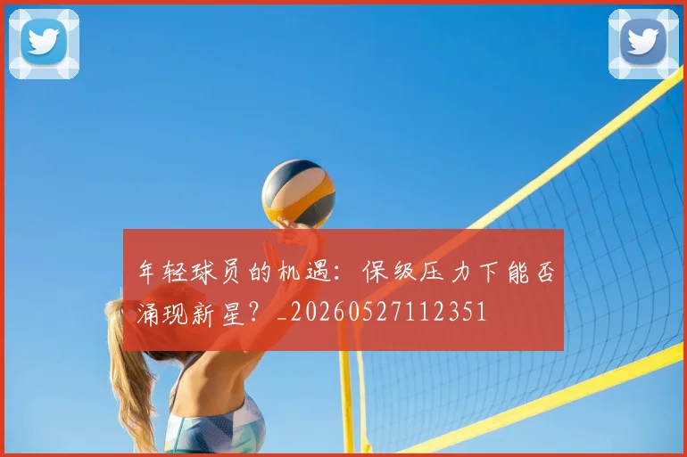 年轻球员的机遇：保级压力下能否涌现新星？_20260527112351