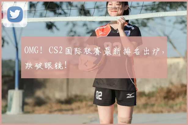 OMG！CS2国际联赛最新排名出炉，跌破眼镜！