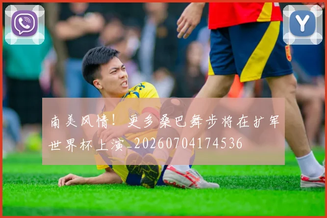 南美风情！更多桑巴舞步将在扩军世界杯上演_20260704174536