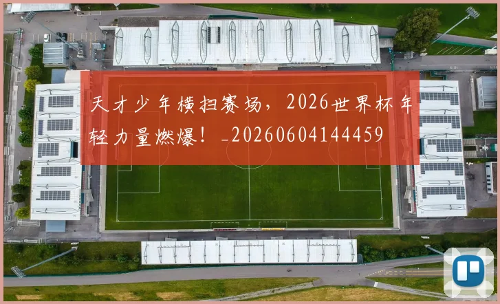 天才少年横扫赛场，2026世界杯年轻力量燃爆！_20260604144459