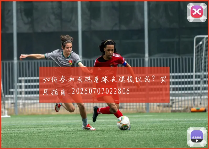 如何参加或观看球衣退役仪式？实用指南_20260707022806