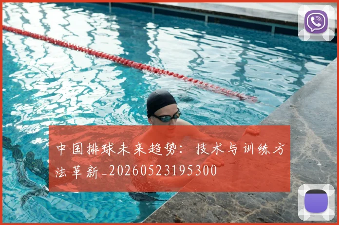 中国排球未来趋势：技术与训练方法革新_20260523195300