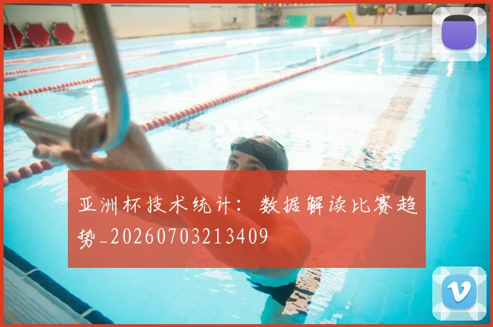 亚洲杯技术统计：数据解读比赛趋势_20260703213409