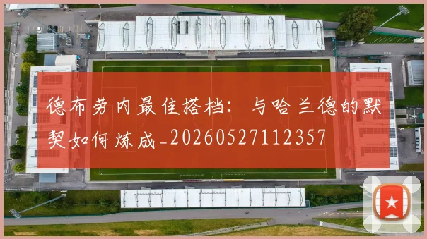 德布劳内最佳搭档：与哈兰德的默契如何炼成_20260527112357