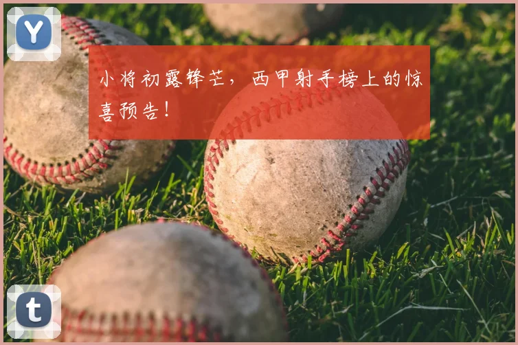 小将初露锋芒，西甲射手榜上的惊喜预告！