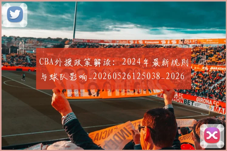 CBA外援政策解读：2024年最新规则与球队影响_20260526125038_20260702035657