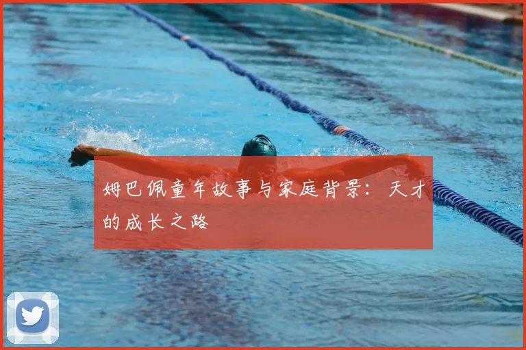 姆巴佩童年故事与家庭背景:天才的成长之路