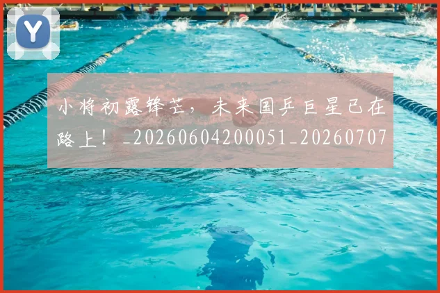小将初露锋芒，未来国乒巨星已在路上！_20260604200051_20260707144956