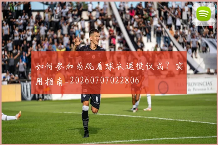 如何参加或观看球衣退役仪式？实用指南_20260707022806