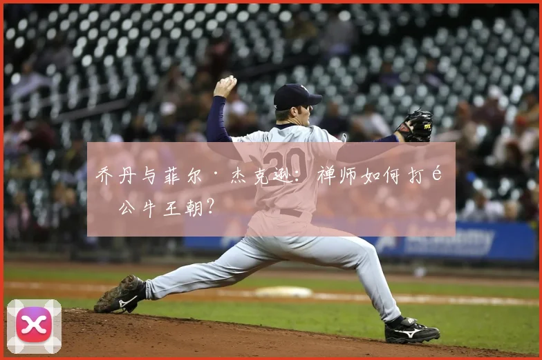 乔丹与菲尔·杰克逊：禅师如何打造公牛王朝？