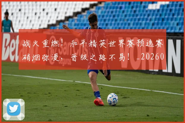 战火重燃！和平精英世界赛预选赛硝烟弥漫，晋级之路不易！_20260605162940