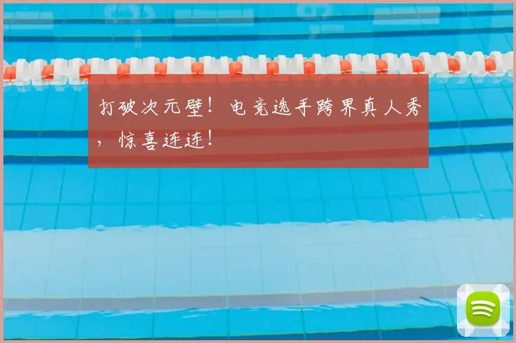 打破次元壁！电竞选手跨界真人秀，惊喜连连！