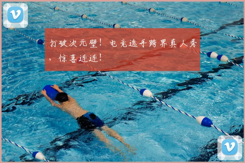 打破次元壁！电竞选手跨界真人秀，惊喜连连！