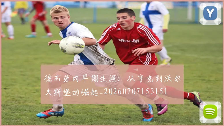 德布劳内早期生涯:从亨克到沃尔夫斯堡的崛起_20260707153151