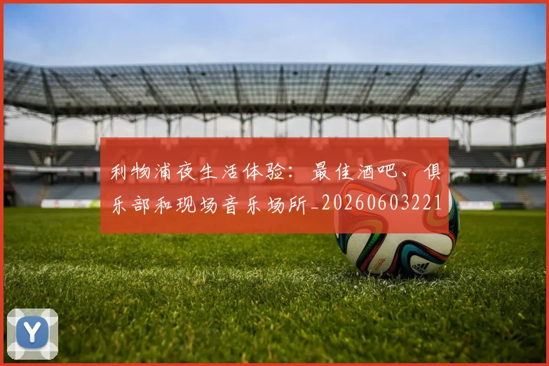 利物浦夜生活体验：最佳酒吧、俱乐部和现场音乐场所_20260603221557