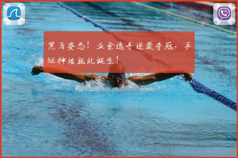 黑马姿态！业余选手逆袭夺冠，乒坛神话就此诞生！