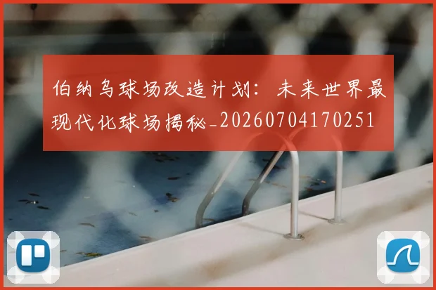伯纳乌球场改造计划：未来世界最现代化球场揭秘_20260704170251