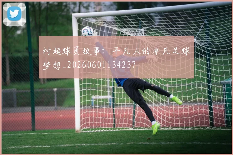 村超球员故事：平凡人的非凡足球梦想_20260601134237