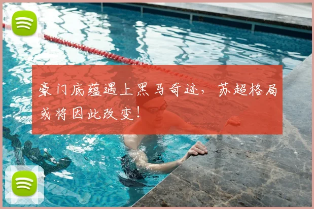 豪门底蕴遇上黑马奇迹，苏超格局或将因此改变！